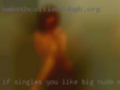 If singles you like big nude muscular men that's me.
