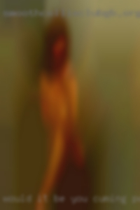 Would it be You, cuming pussy along in Southern Ohio?